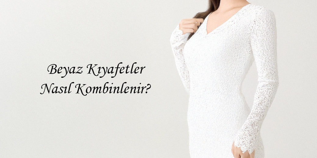 BEYAZ KIYAFETLER NASIL KOMBİNLENİR?