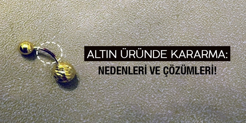 Altın Ürünlerinde Kararma: Nedenleri ve Çözümleri
